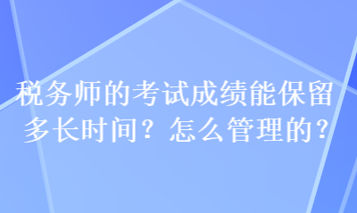 稅務師的考試成績能保留多長時間？怎么管理的？