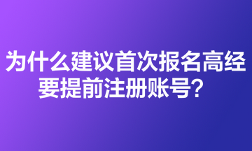 為什么建議首次報名高級經(jīng)濟師的考生要提前注冊賬號？