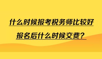 什么時(shí)候報(bào)考稅務(wù)師比較好報(bào)名后什么時(shí)候交費(fèi)？