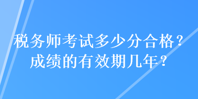 稅務師考試多少分合格？成績的有效期幾年？