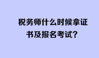 稅務(wù)師什么時(shí)候拿證書及報(bào)名考試？