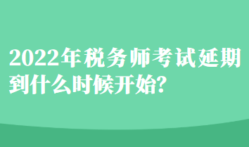 2022年稅務(wù)師考試延期到什么時候開始？