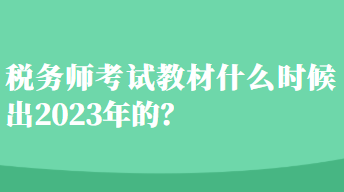 稅務(wù)師考試教材什么時候出2023年的？