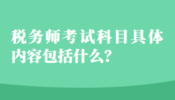 稅務(wù)師考試科目具體內(nèi)容包括什么？