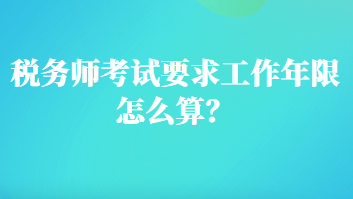 稅務(wù)師考試要求工作年限怎么算？