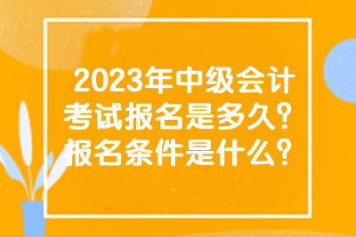 2023年中級(jí)會(huì)計(jì)考試報(bào)名是多久？報(bào)名條件是什么？