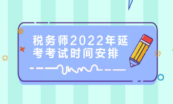 稅務(wù)師2022年延考考試時(shí)間安排