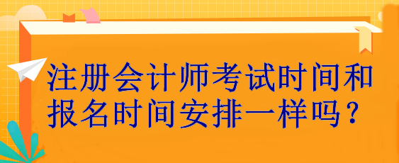 注冊會計師考試時間和報名時間安排一樣嗎？