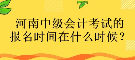 河南中級(jí)會(huì)計(jì)考試的報(bào)名時(shí)間在什么時(shí)候？