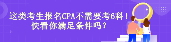 驚！有“它”這類考生報名CPA不需要考6科！快看你滿足條件嗎？