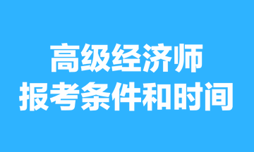 高級經(jīng)濟(jì)師報考條件和時間2023年的，你清楚嗎？