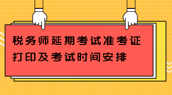 稅務(wù)師延期考試準考證打印及考試時間安排