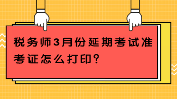 稅務(wù)師3月份延期考試準(zhǔn)考證怎么打?。? suffix=