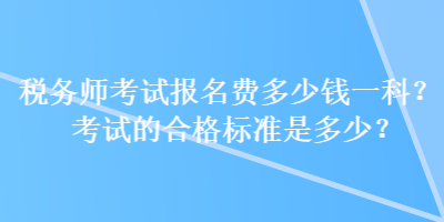 稅務(wù)師考試報名費多少錢一科？考試的合格標準是多少？