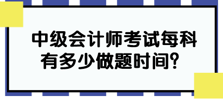 中級(jí)會(huì)計(jì)師考試每科有多少做題時(shí)間？