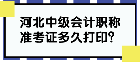 河北中級會計職稱準(zhǔn)考證多久打??？