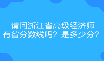 請(qǐng)問(wèn)浙江省高級(jí)經(jīng)濟(jì)師有省分?jǐn)?shù)線嗎？是多少分？