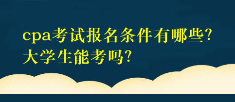 cpa考試報(bào)名條件有哪些？大學(xué)生能考嗎？