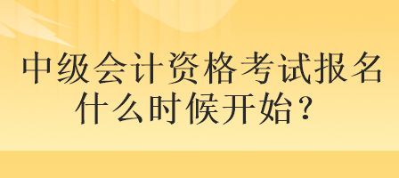 中級會計資格考試報名什么時候開始？