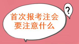 注會考試首次報名要注意什么問題呢？