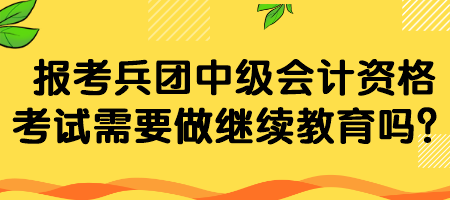 報考兵團(tuán)中級會計資格考試需要做繼續(xù)教育嗎？