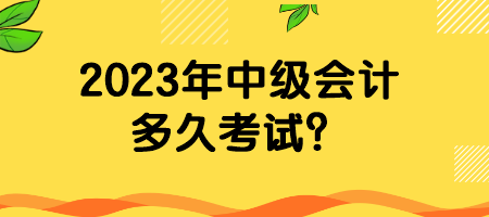 2023年中級(jí)會(huì)計(jì)多久考試？