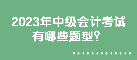 2023年中級會計考試有哪些題型？