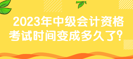 2023年中級會計資格考試時間變成多久了？