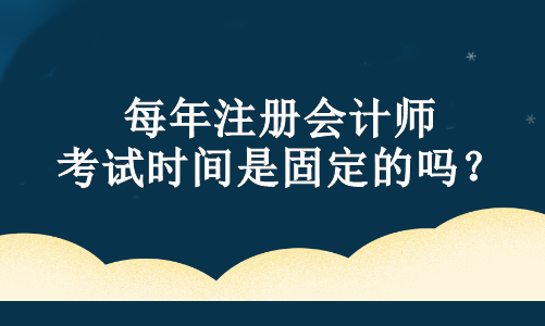 每年注冊會計師考試時間是固定的嗎？