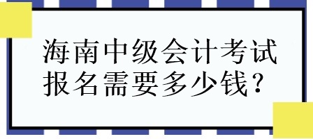 海南中級會計(jì)考試報名需要多少錢？