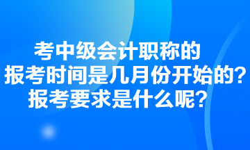 考中級(jí)會(huì)計(jì)職稱(chēng)的報(bào)考時(shí)間是幾月份開(kāi)始的？報(bào)考要求是什么呢？