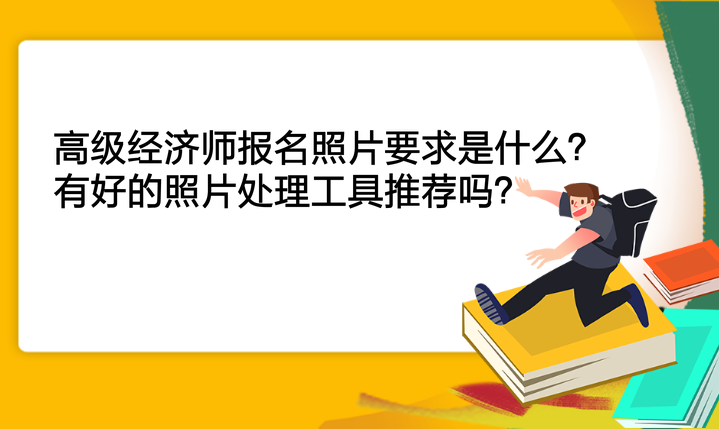 高級經濟師報名照片要求是什么？有好的照片處理工具推薦嗎？