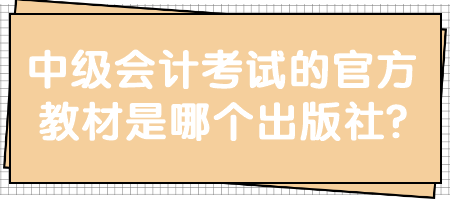 中級會計考試的官方教材是哪個出版社