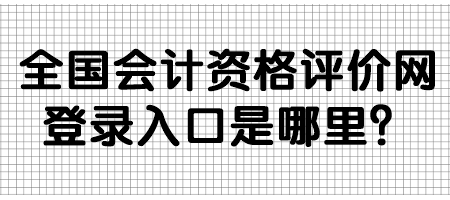 全國會計資格評價網登錄入口是哪里？