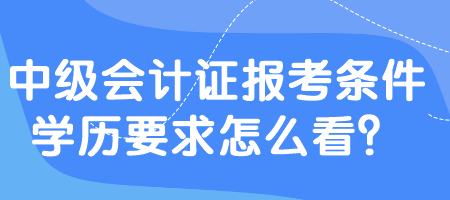 中級會計證報考條件學(xué)歷要求怎么看？