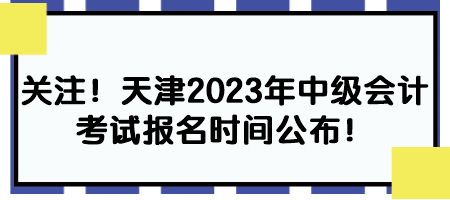 關(guān)注！天津2023年中級(jí)會(huì)計(jì)考試報(bào)名時(shí)間公布！