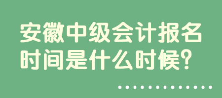 安徽中級會計報名時間是什么時候？