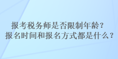 報(bào)考稅務(wù)師是否限制年齡？報(bào)名時(shí)間和報(bào)名方式都是什么？