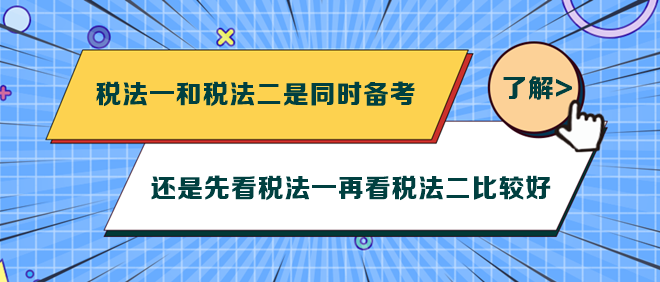 稅法一和稅法二是同時(shí)備考還是先看稅法一再看稅法二比較好