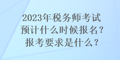 2023年稅務(wù)師考試預(yù)計什么時候報名？報考要求是什么？