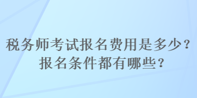 稅務(wù)師考試報(bào)名費(fèi)用是多少？報(bào)名條件都有哪些？