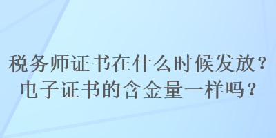 稅務(wù)師證書在什么時(shí)候發(fā)放？電子證書的含金量一樣嗎？