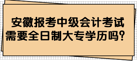 安徽?qǐng)?bào)考中級(jí)會(huì)計(jì)考試需要全日制大專學(xué)歷嗎？