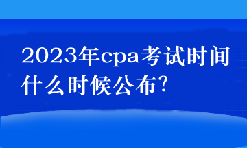 2023年cpa考試時(shí)間什么時(shí)候公布？