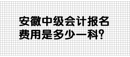 安徽中級會計報名費用是多少一科？