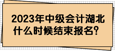 2023年中級會計湖北什么時候結(jié)束報名？