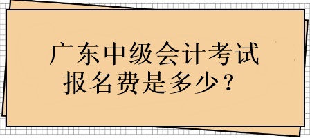 廣東中級會計考試報名費用是多少？