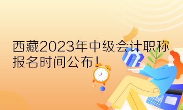 西藏2023年中級會計職稱報名時間公布！