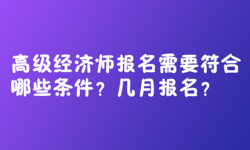 高級經(jīng)濟(jì)師報名需要符合哪些條件？幾月報名？  