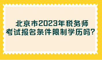 北京市2023年稅務(wù)師考試報名條件限制學(xué)歷嗎？